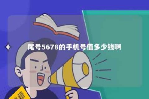 尾号5678的手机号值几多钱啊